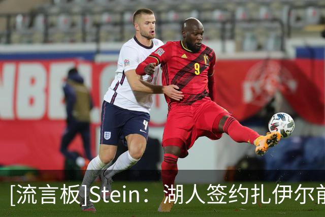 [流言板]Stein：湖人签约扎伊尔前曾派四人考察试训